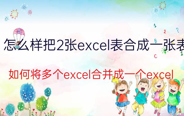 怎么样把2张excel表合成一张表 如何将多个excel合并成一个excel？